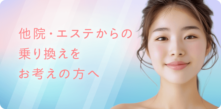 他院・エステからの乗り換えをお考えの方へ